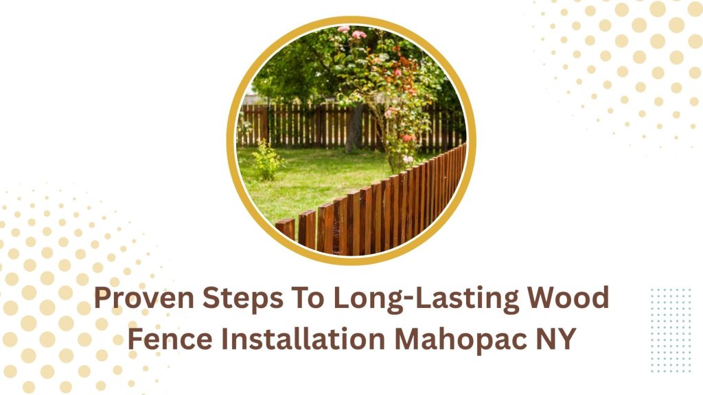 Proven Steps To Long-Lasting Wood Fence Installation Mahopac NY
